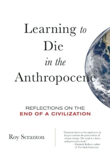 Learning to Die in the Anthropocene: Reflections on the End of a Civilization Roy Scranton