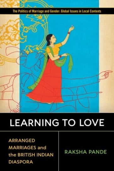 Learning to Love: Arranged Marriages and the British Indian Diaspora Raksha Pande