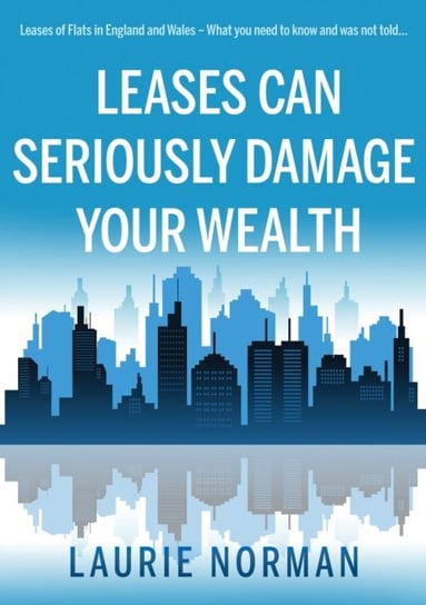 Leases Can Seriously Damage Your Wealth: Leases of Flats in England and Wales Laurie Norman