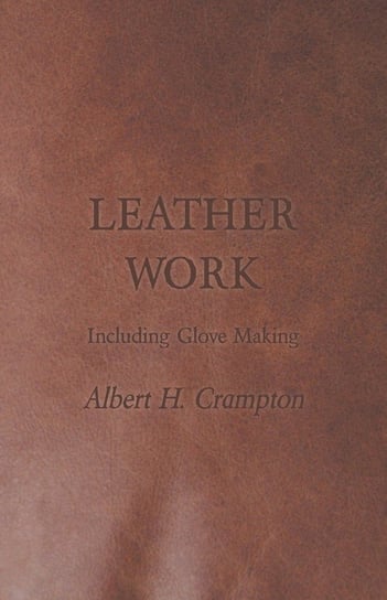Leather Work - Including Glove Making Crampton Albert H.