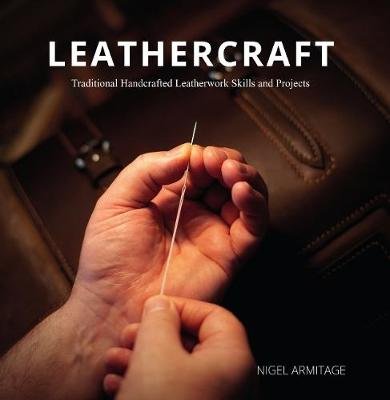 Leathercraft: Traditional Handcrafted Leatherwork Skills and Projects Nigel Armitage