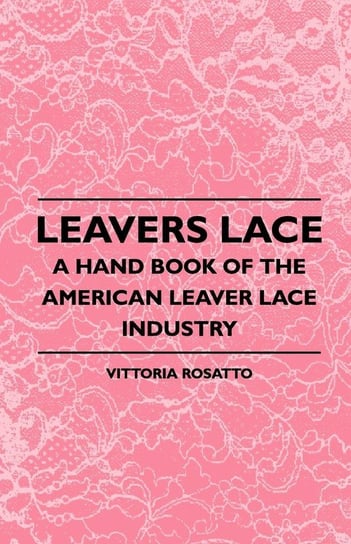 Leavers Lace - A Hand Book of the American Leaver Lace Industry Rosatto Vittoria