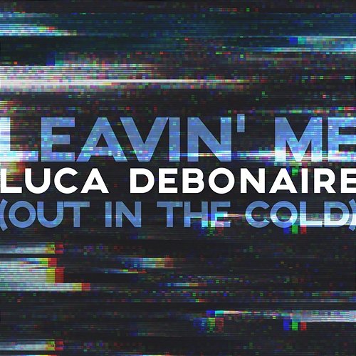 Leavin Me (Out In The Cold) Luca Debonaire