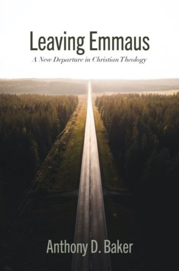 Leaving Emmaus A New Departure in Christian Theology Anthony Baker