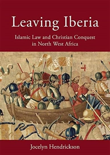 Leaving Iberia: Islamic Law and Christian Conquest in North West Africa Jocelyn Hendrickson