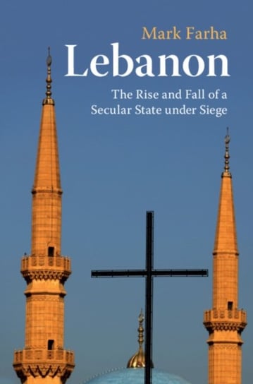 Lebanon. The Rise and Fall of a Secular State under Siege Mark Farha
