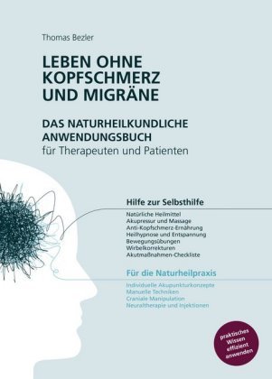 Leben ohne Kopfschmerz und Migräne - Das naturheilkundliche Anwendungsbuch für Therapeuten und Patienten Bezler