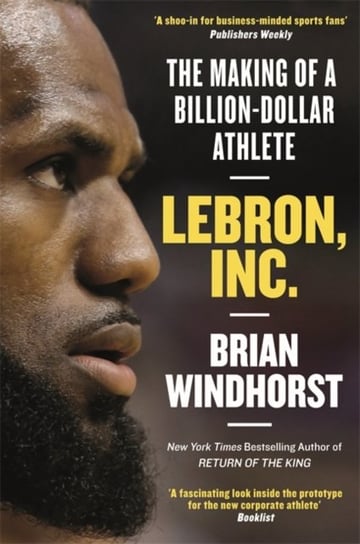 LeBron, Inc.: The Making of a Billion-Dollar Athlete Windhorst Brian
