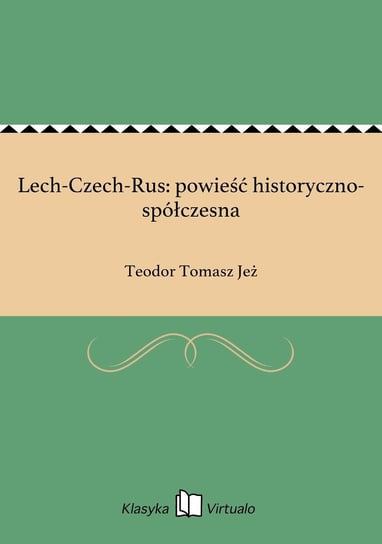Lech-Czech-Rus: powieść historyczno-spółczesna Jeż Teodor Tomasz