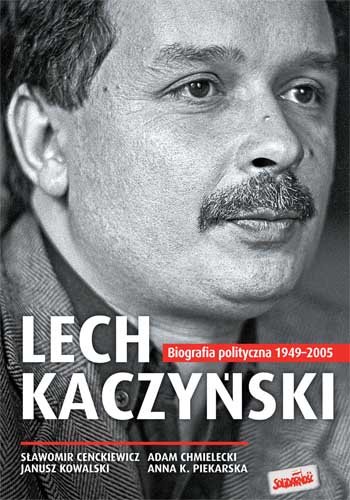 Lech Kaczyński. Biografia polityczna 1949-2005 Cenckiewicz Sławomir, Chmielecki Adam, Kowalski Janusz, Piekarska Anna