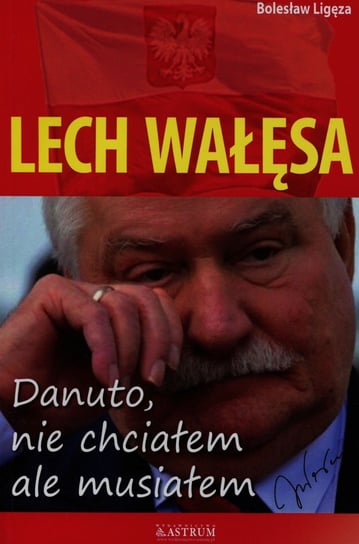 Lech Wałęsa. Danuto, nie chciałem, ale musiałem Ligęza Bolesław