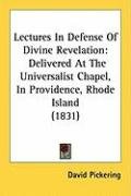 Lectures in Defense of Divine Revelation: Delivered at the Universalist Chapel, in Providence, Rhode Island (1831) Pickering David