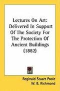 Lectures on Art: Delivered in Support of the Society for the Protection of Ancient Buildings (1882) Poynter E. J., Richmond W. B., Poole Reginald Stuart