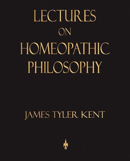 Lectures on Homeopathic Philosophy James Tyler Kent