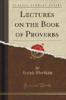 Lectures on the Book of Proverbs (Classic Reprint) Wardlaw Ralph