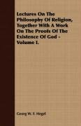 Lectures On The Philosophy Of Religion, Together With A Work On The Proofs Of The Existence Of God - Volume I. Hegel Georg W. F., Hegel Georg Wilhelm Friedrich