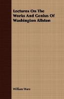 Lectures On The Works And Genius Of Washington Allston Ware William