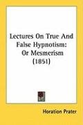 Lectures on True and False Hypnotism: Or Mesmerism (1851) Prater Horation