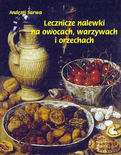 Lecznicze nalewki na owocach, warzywach i orzechach Sarwa Andrzej Juliusz