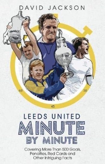 Leeds United Minute By Minute: Covering More Than 500 Goals, Penalties, Red Cards and Other Intrigui Jackson David