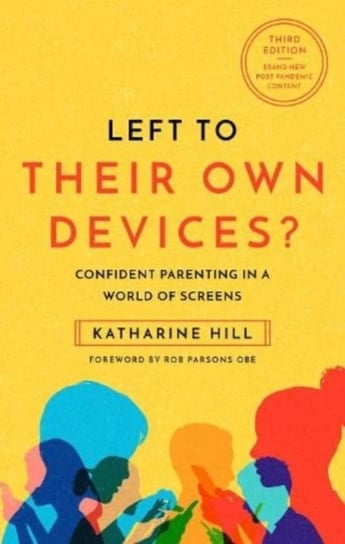 Left to Their Own Devices?: Confident Parenting in a Post-Pandemic World of Screens Katharine Hill