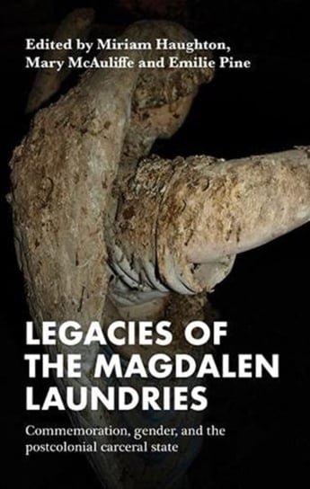 Legacies of the Magdalen Laundries: Commemoration, Gender, and the Postcolonial Carceral State Opracowanie zbiorowe