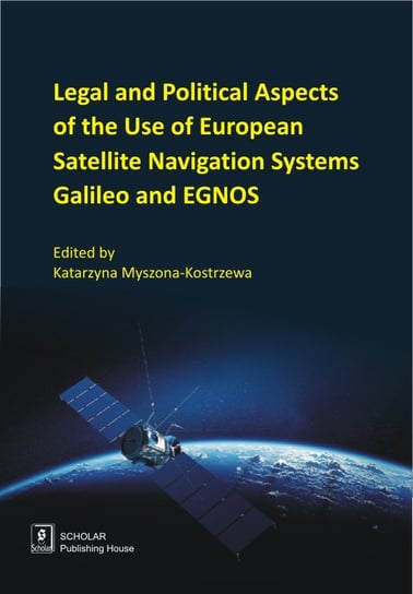 Legal And Political Aspects of The Use of European Satellite Navigation Systems Galileo and EGNOS Opracowanie zbiorowe
