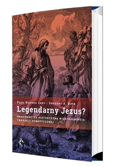 Legendarny Jezus? Argument za historyczną wiarygodnością tradycji synoptycznej Paul Rhodes Eddy, Gregory A Boyd