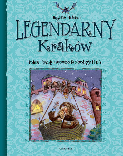 Legendarny Kraków. Podania, legendy i opowieści królewskiego miasta Michalec Bogusław