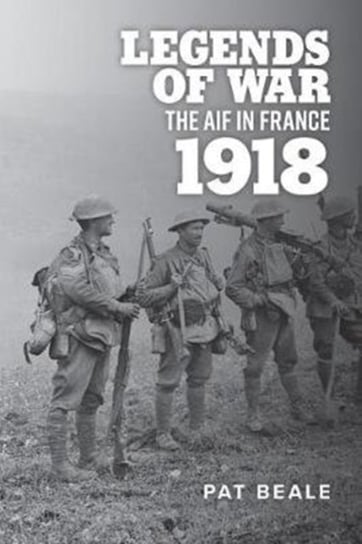 Legends Of War: The Aif In France 1918 Pat Beale