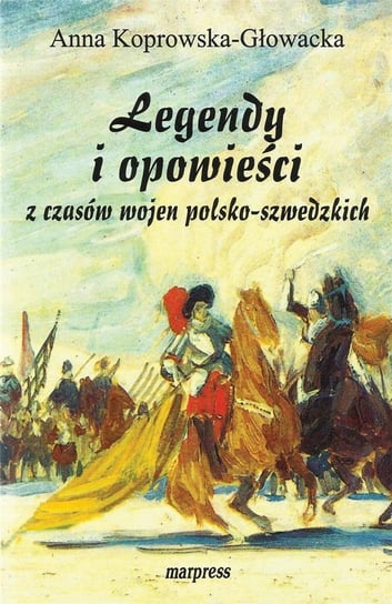 Legendy i opowieści z czasów wojen... Koprowska-Głowacka Anna