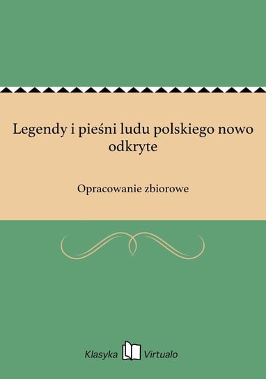 Legendy i pieśni ludu polskiego nowo odkryte Opracowanie zbiorowe