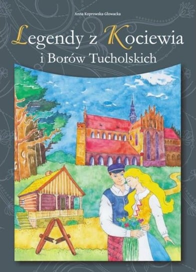 Legendy z Kociewia i Borów Tucholskich Koprowska-Głowacka Anna