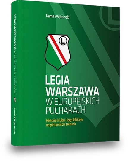 Legia Warszawa w europejskich pucharach: Historia klubu i jego kibiców na piłkarskich arenach Wójkowski Kamil