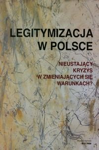 Legitymizacja w Polsce. Nieustający kryzys w zmieniających się warunkach? Opracowanie zbiorowe