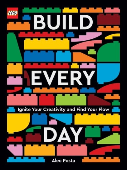 LEGO Build Every Day Ignite Your Creativity and Find Your Flow Alec Posta