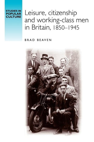 Leisure, Citizenship and Working-Class Men in Britain, 1850-1940 Beaven Brad