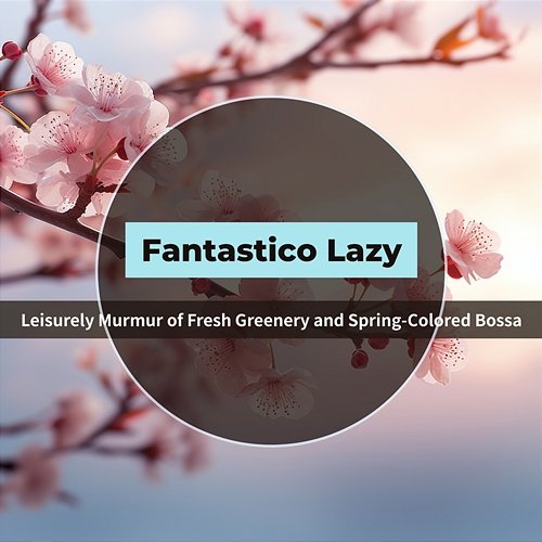 Leisurely Murmur of Fresh Greenery and Spring-colored Bossa Fantastico Lazy