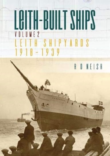 Leith-Built Ships. Leith Shipyards 1918-1939. Volume 2 R.O. Neish