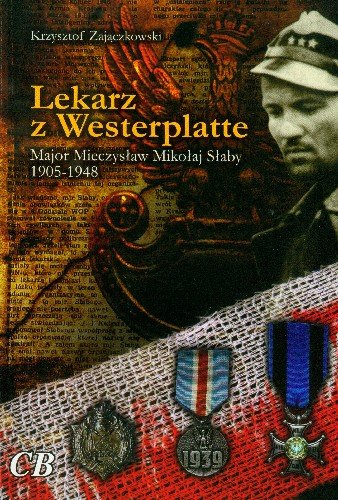 Lekarz z Westerplatte Major Mieczysław Mikołaj Słaby 1905-1948 Zajączkowski Krzysztof