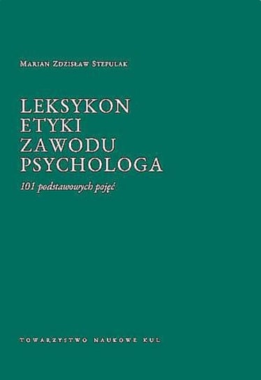 Leksykon etyki zawodu psychologa. 101 podstawowych pojęć Stepulak Marian Zdzisław