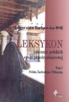 Leksykon zakonnic polskich epoki przedrozbiorowej, Tom 1 Borkowska Małgorzata