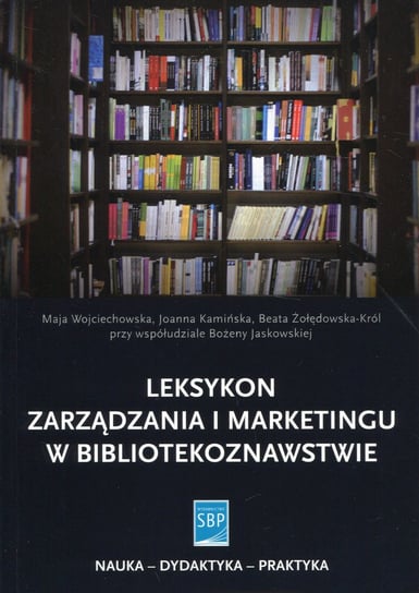 Leksykon zarządzania i marketingu w bibliotekoznawstwie Wojciechowska Maja, Kamińska Joanna, Żołędowska-Król Beata, Jaskowska Bożena