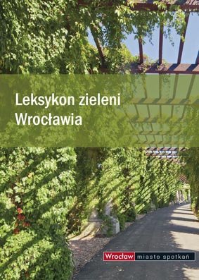 Leksykon zieleni Wrocławia Opracowanie zbiorowe