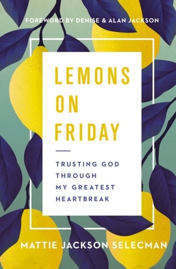 Lemons on Friday. Trusting God Through My Greatest Heartbreak Mattie Jackson Selecman