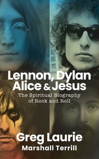 Lennon, Dylan, Alice, and Jesus: The Spiritual Biography of Rock and Roll Greg Laurie