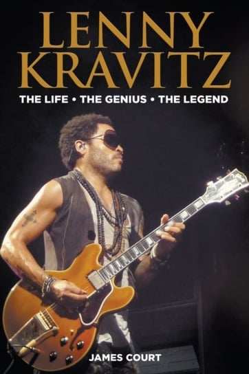 Lenny Kravitz: The Life The Genius The Legend James Court