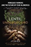 Lentil Underground: Renegade Farmers and the Future of Food in America Carlisle Liz
