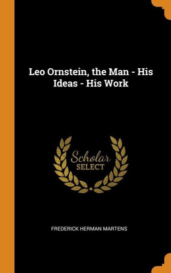 Leo Ornstein, the Man - His Ideas - His Work Martens Frederick Herman