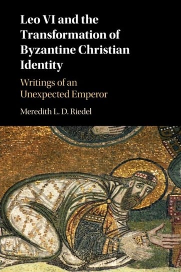 Leo VI and the Transformation of Byzantine Christian Identity. Writings of an Unexpected Emperor Opracowanie zbiorowe